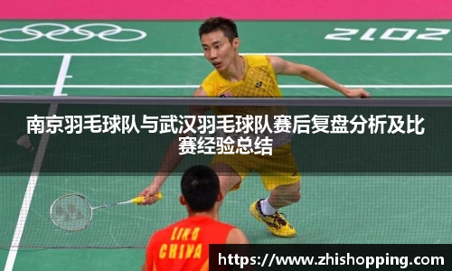 南京羽毛球队与武汉羽毛球队赛后复盘分析及比赛经验总结