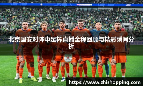 北京国安对阵中足杯直播全程回顾与精彩瞬间分析