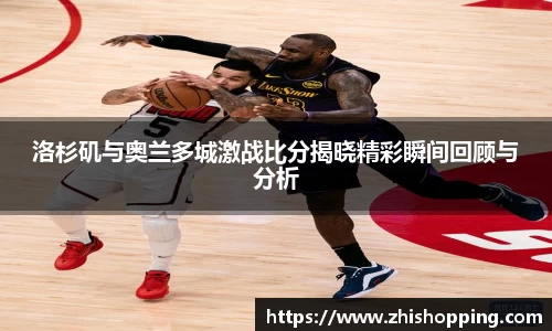 洛杉矶与奥兰多城激战比分揭晓精彩瞬间回顾与分析
