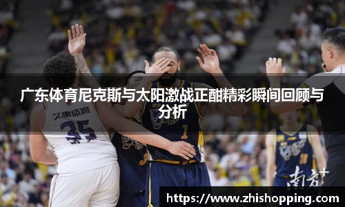 广东体育尼克斯与太阳激战正酣精彩瞬间回顾与分析
